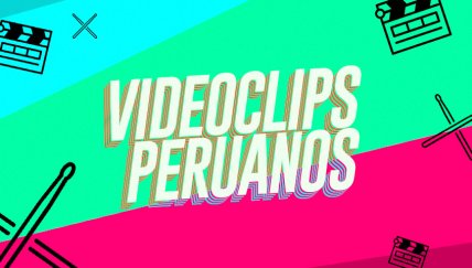 10 videoclips peruanos que están en Baqueta y Claqueta